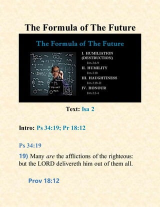 The Formula of The Future
Text: Isa 2
Intro: Ps 34:19; Pr 18:12
Ps 34:19
19) Many are the afflictions of the righteous:
but the LORD delivereth him out of them all.
Prov 18:12
 