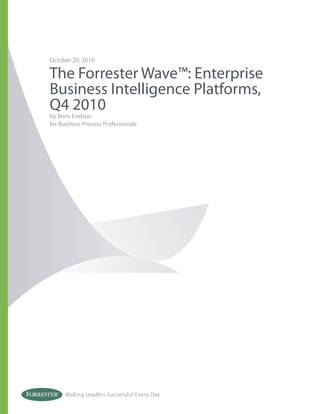 Making Leaders Successful Every Day
October 20, 2010
The Forrester Wave™: Enterprise
Business Intelligence Platforms,
Q4 2010
by Boris Evelson
for Business Process Professionals
 