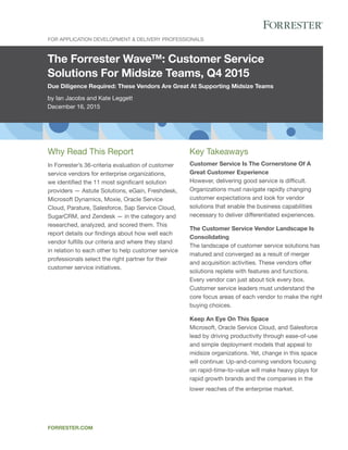 The Forrester Wave™: Customer Service
Solutions For Midsize Teams, Q4 2015
Due Diligence Required: These Vendors Are Great At Supporting Midsize Teams
by Ian Jacobs and Kate Leggett
December 16, 2015
FOR APPLICATION DEVELOPMENT & DELIVERY PROFESSIONALS
FORRESTER.COM
Key Takeaways
Customer Service Is The Cornerstone Of A
Great Customer Experience
However, delivering good service is difficult.
Organizations must navigate rapidly changing
customer expectations and look for vendor
solutions that enable the business capabilities
necessary to deliver differentiated experiences.
The Customer Service Vendor Landscape Is
Consolidating
The landscape of customer service solutions has
matured and converged as a result of merger
and acquisition activities. These vendors offer
solutions replete with features and functions.
Every vendor can just about tick every box.
Customer service leaders must understand the
core focus areas of each vendor to make the right
buying choices.
Keep An Eye On This Space
Microsoft, Oracle Service Cloud, and Salesforce
lead by driving productivity through ease-of-use
and simple deployment models that appeal to
midsize organizations. Yet, change in this space
will continue: Up-and-coming vendors focusing
on rapid-time-to-value will make heavy plays for
rapid growth brands and the companies in the
lower reaches of the enterprise market.
Why Read This Report
In Forrester’s 36-criteria evaluation of customer
service vendors for enterprise organizations,
we identified the 11 most significant solution
providers — Astute Solutions, eGain, Freshdesk,
Microsoft Dynamics, Moxie, Oracle Service
Cloud, Parature, Salesforce, Sap Service Cloud,
SugarCRM, and Zendesk — in the category and
researched, analyzed, and scored them. This
report details our findings about how well each
vendor fulfills our criteria and where they stand
in relation to each other to help customer service
professionals select the right partner for their
customer service initiatives.
 