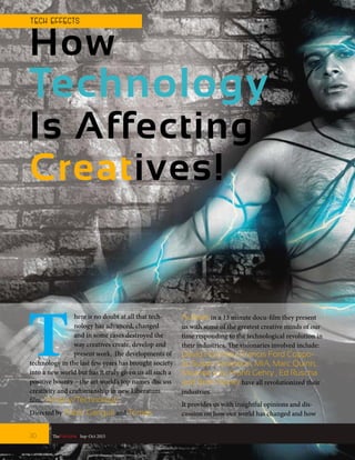 How
Technology
Is Affecting
Creatives!
T
here is no doubt at all that tech-
nology has advanced, changed
and in some cases destroyed the
way creatives create, develop and
present work. The developments of
technology in the last few years has brought society
into a new world but has it truly given us all such a
positive bounty – the art world’s top names discuss
creativity and craftsmanship in new Liberatum
film, ‘Artistry/Technology’.
Directed by Pablo Ganguli and Tomas
Auksas in a 13 minute docu-film they present
us with some of the greatest creative minds of our
time responding to the technological revolution in
their industries. The visionaries involved include:
David Hockney, Francis Ford Coppo-
la, Susan Sarandon, MIA, Marc Quinn,
Miranda July, Frank Gehry , Ed Ruscha
and Brett Ratner have all revolutionized their
industries.
It provides us with insightful opinions and dis-
cussion on how our world has changed and how
TheFortune | Sep-Oct 201530
T ECH EFFECTS
 