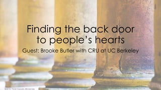 ©2015 T hird Colum n Ministr ies
Finding the back door
to people’s hearts
Guest: Brooke Butler with CRU at UC Berkeley
 