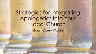 ©2014 T hird Colum n Ministr ies
Strategies for Integrating
Apologetics Into Your
Local Church
Guest Carey Waldie
 
