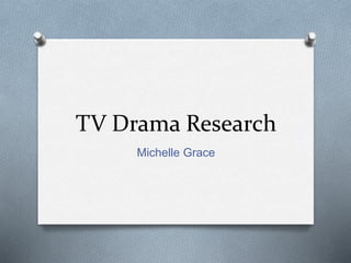 TV Drama Research
Michelle Grace
 