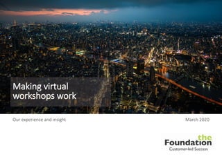 Customer-led Success
Our experience and insight March 2020
Making virtual
workshops work
 