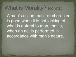 - A man’s action, habit or character
is good when it is not lacking of
what is natural to man, that is,
when an act is performed in
accordance with man’s nature.
 