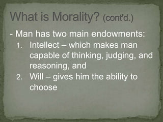 - Man has two main endowments:
1. Intellect – which makes man
capable of thinking, judging, and
reasoning, and
2. Will – gives him the ability to
choose
 