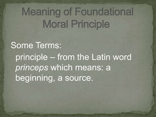 Some Terms:
principle – from the Latin word
princeps which means: a
beginning, a source.
 