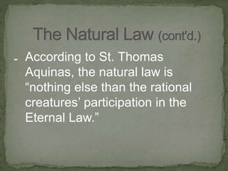 - According to St. Thomas
Aquinas, the natural law is
“nothing else than the rational
creatures’ participation in the
Eternal Law.”
 