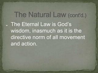 - The Eternal Law is God’s
wisdom, inasmuch as it is the
directive norm of all movement
and action.
 