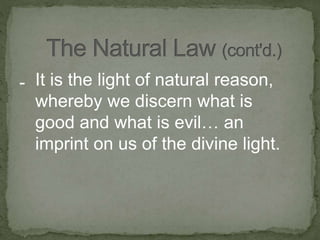 - It is the light of natural reason,
whereby we discern what is
good and what is evil… an
imprint on us of the divine light.
 