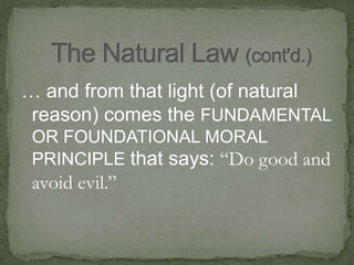 … and from that light (of natural
reason) comes the FUNDAMENTAL
OR FOUNDATIONAL MORAL
PRINCIPLE that says: “Do good and
avoid evil.”
 