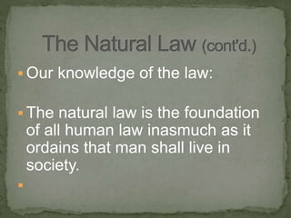  Our knowledge of the law:
 The natural law is the foundation
of all human law inasmuch as it
ordains that man shall live in
society.

 