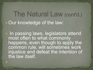  Our knowledge of the law:
 In passing laws, legislators attend
most often to what commonly
happens, even though to apply the
common rule, will sometimes work
injustice and defeat the intention of
the law itself.

 