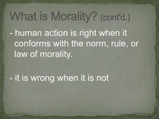 - human action is right when it
conforms with the norm, rule, or
law of morality.
- it is wrong when it is not
 