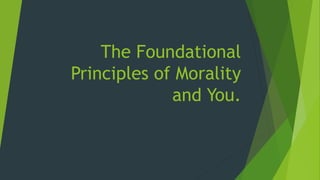 The Foundational
Principles of Morality
and You.
 