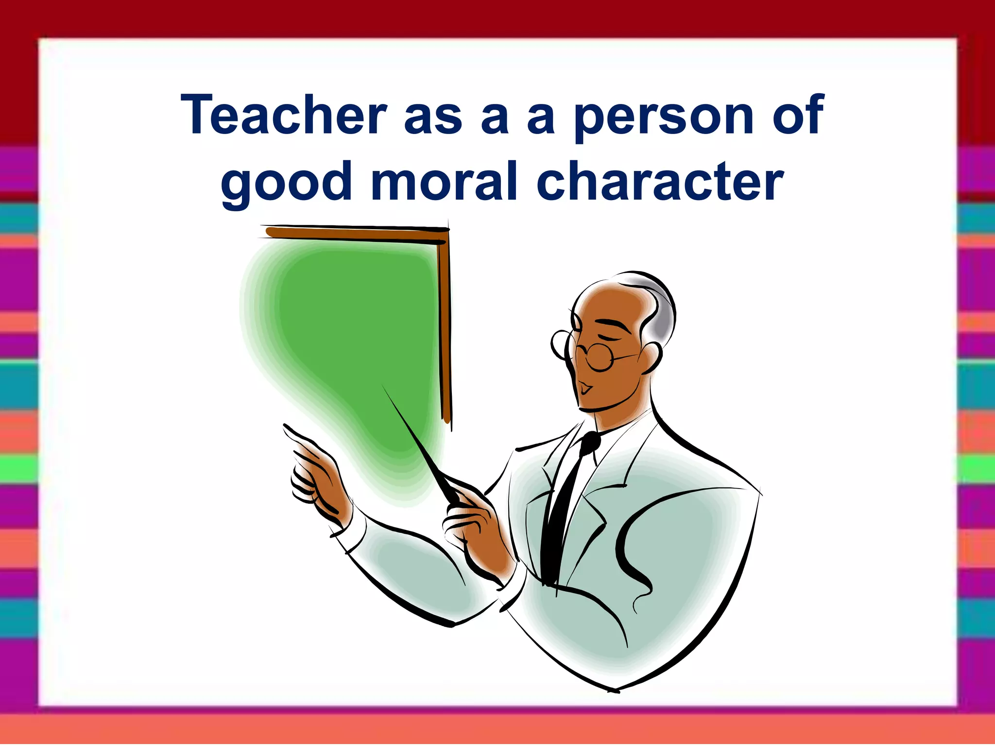 Teacher as a a person of
good moral character
 