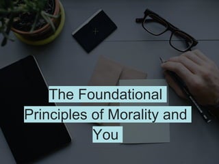 The Foundational
Principles of Morality and
You
 