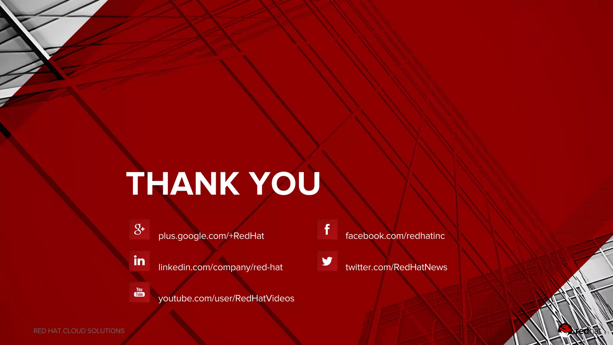RED HAT CLOUD SOLUTIONS
THANK YOU
plus.google.com/+RedHat
linkedin.com/company/red-hat
youtube.com/user/RedHatVideos
facebook.com/redhatinc
twitter.com/RedHatNews
 