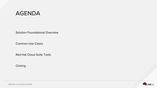 RED HAT CLOUD SOLUTIONS
AGENDA
Solution Foundational Overview
Common Use Cases
Red Hat Cloud Suite Tools
Closing
 