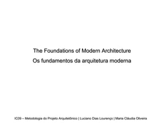 IC09 – Metodologia do Projeto Arquitetônico | Luciano Dias Lourenço | Maria Cláudia Oliveira The Foundations of Modern Architecture Os fundamentos da arquitetura moderna 