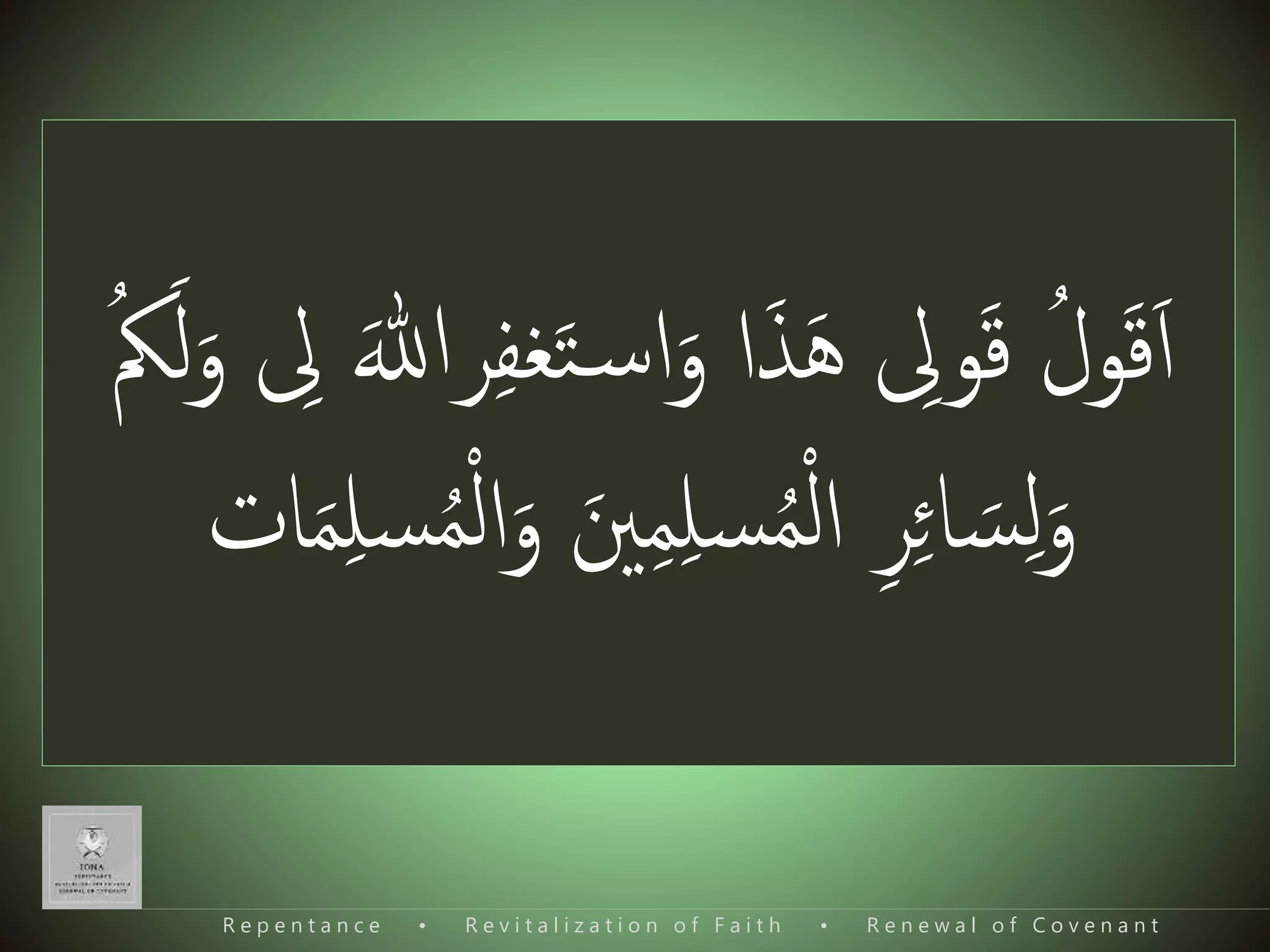 َ‫ا‬َ‫ق‬ُ‫ول‬َ‫ق‬‫ی‬‫ویل‬َ‫ه‬َ‫ذ‬َ‫و‬ ‫ا‬َ‫ت‬‫س‬‫ا‬‫ی‬‫ف‬‫غ‬َ‫رہللا‬‫ی‬‫یل‬َ‫و‬َ‫ل‬ُُ
َ‫و‬‫ی‬‫ل‬َ‫س‬‫ی‬‫ئ‬‫ا‬‫ی‬‫ر‬‫ا‬‫ل‬‫ا‬ُ‫م‬‫ی‬‫ل‬‫س‬‫ی‬‫م‬َ‫نی‬َ‫و‬‫ا‬‫ل‬‫ا‬ُ‫م‬‫س‬‫ات‬َ‫م‬‫ی‬‫ل‬
R e p e n t a n c e • R e v i t a l i z a t i o n o f F a i t h • R e n e w a l o f C o v e n a n t
 