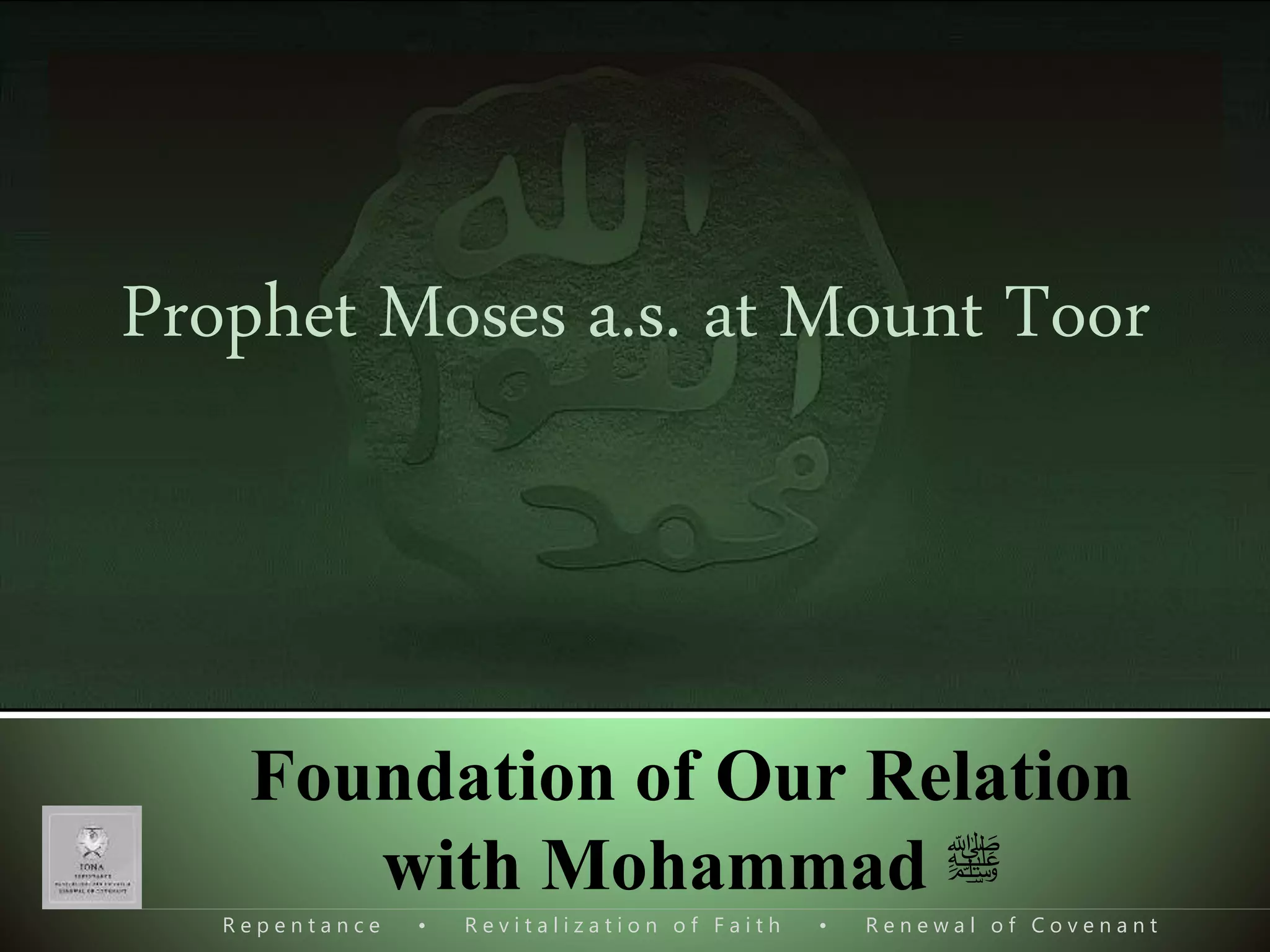 R e p e n t a n c e • R e v i t a l i z a t i o n o f F a i t h • R e n e w a l o f C o v e n a n t
Foundation of Our Relation
with Mohammad ‫ﷺ‬
Prophet Moses a.s. at Mount Toor
 