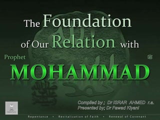 R e p e n t a n c e • R e v i t a l i z a t i o n o f F a i t h • R e n e w a l o f C o v e n a n t
of Our Relation with
The Foundation
‫ﷺ‬Prophet
‫ﷺ‬
 
