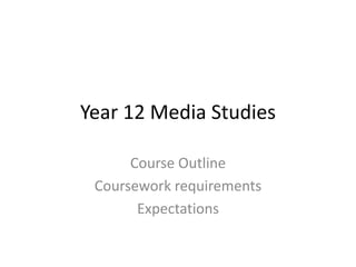 Year 12 Media Studies
Course Outline
Coursework requirements
Expectations
 
