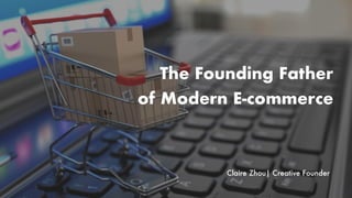 The Founding Father
of Modern E-commerce
Claire Zhou| Creative Founder
 