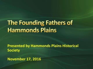 Presented by Hammonds Plains Historical
Society
November 17, 2016
 