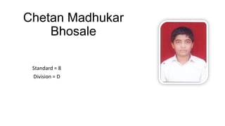 Chetan Madhukar
Bhosale
Standard = 8
Division = D
 