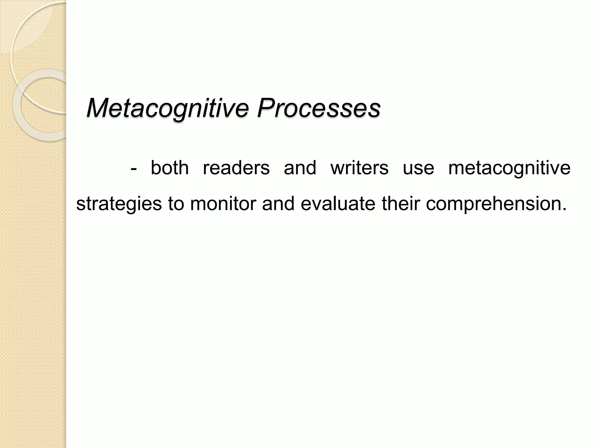 Metacognitive Processes 
- both readers and writers use metacognitive 
strategies to monitor and evaluate their comprehension. 
 