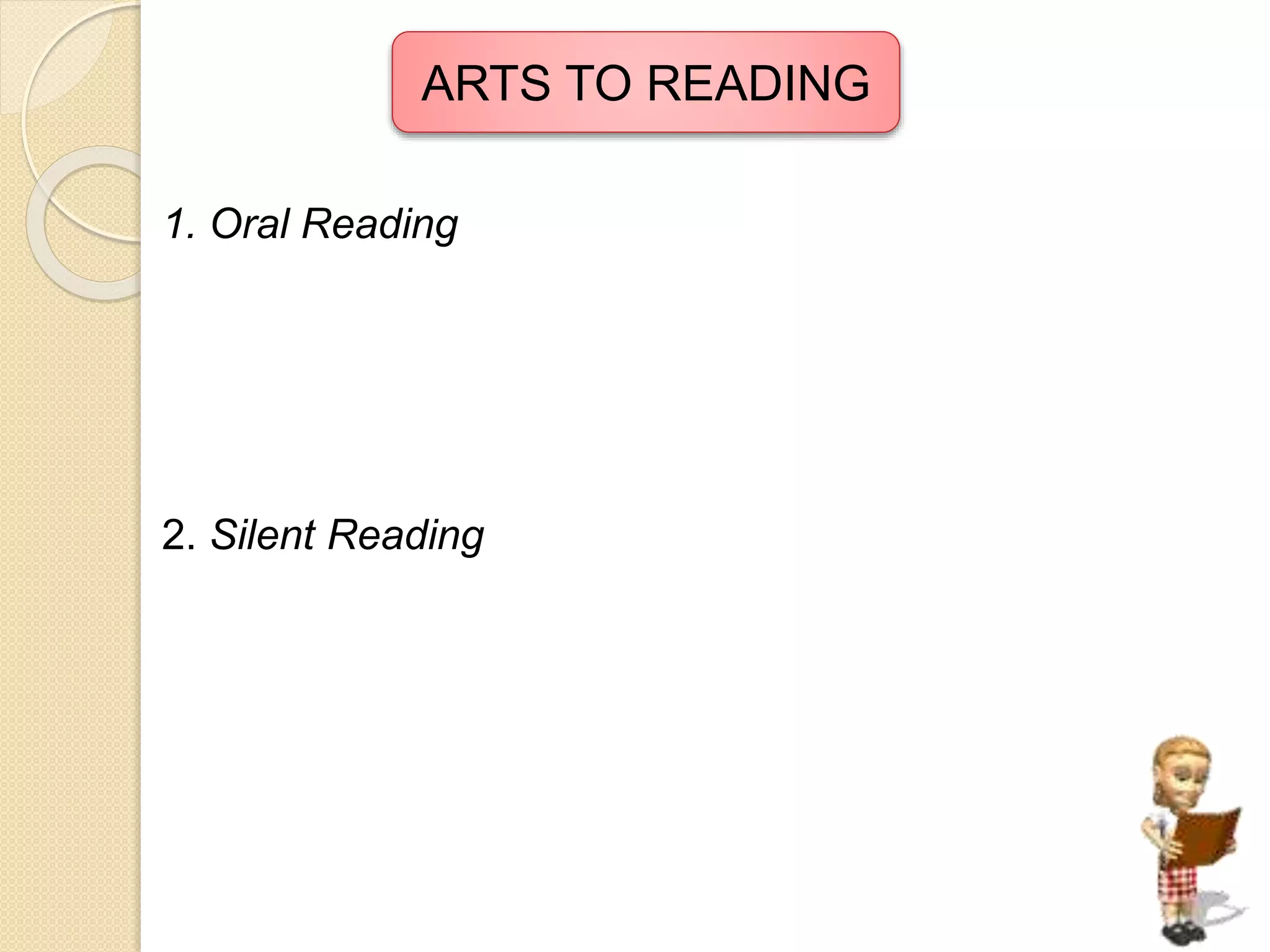 ARTS TO READING 
1. Oral Reading 
2. Silent Reading 
 