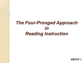 The Four-Pronged Approach 
in 
Reading Instruction 
GROUP 1 
 