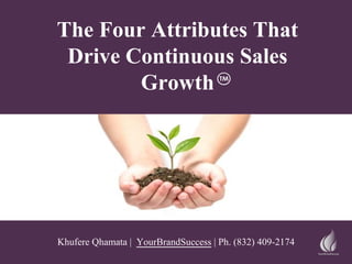 The Four Attributes That
Drive Continuous Sales
Growth
Khufere Qhamata | YourBrandSuccess | Ph. (832) 409-2174
 