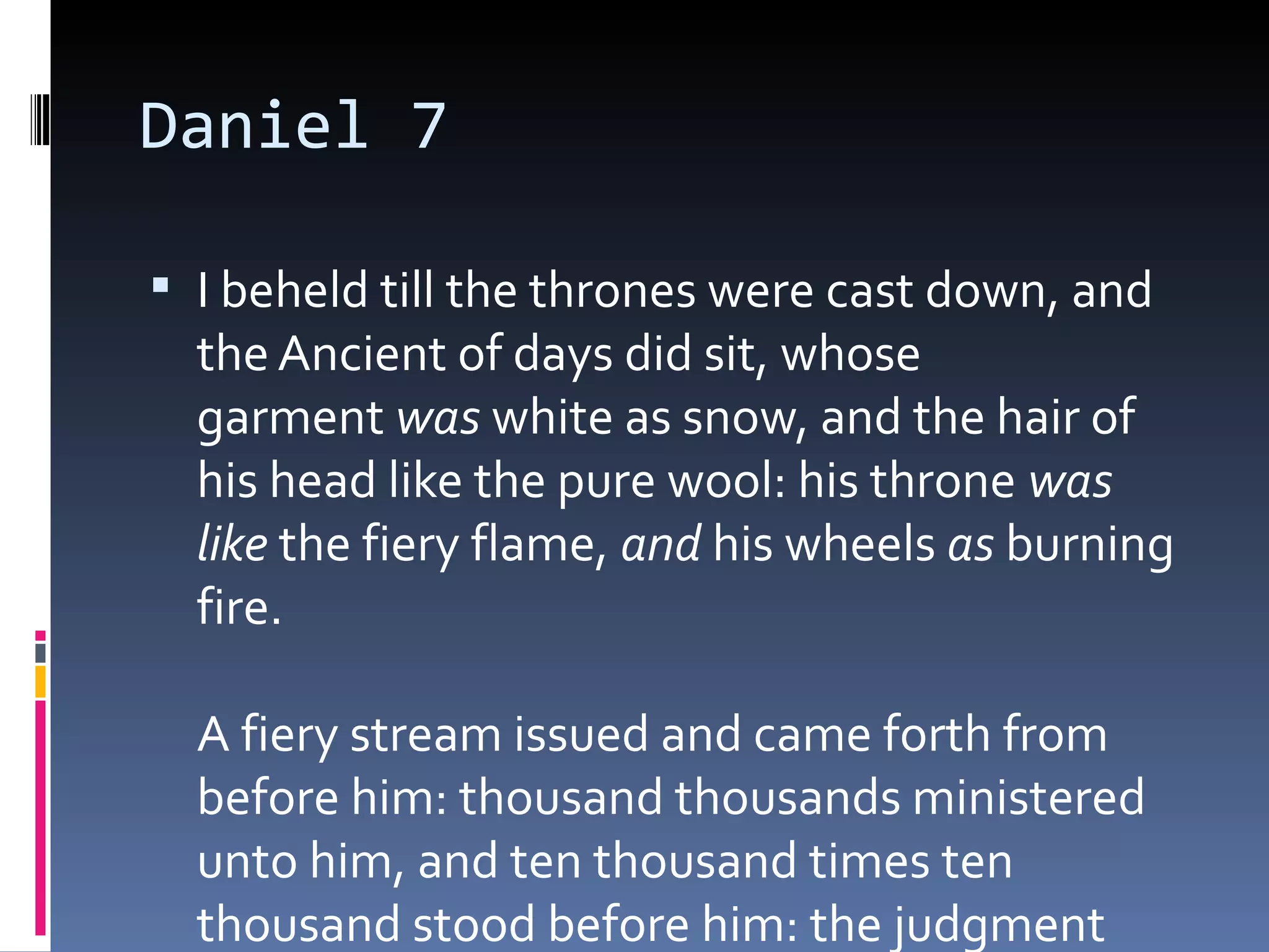 Daniel 7
 I beheld till the thrones were cast down, and
the Ancient of days did sit, whose
garment was white as snow, and the hair of
his head like the pure wool: his throne was
like the fiery flame, and his wheels as burning
fire. 
A fiery stream issued and came forth from
before him: thousand thousands ministered
unto him, and ten thousand times ten
thousand stood before him: the judgment
 