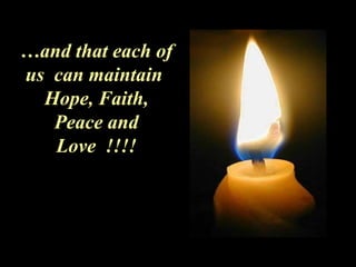 … and that each of us  can maintain  Hope, Faith, Peace and Love  !!!! 