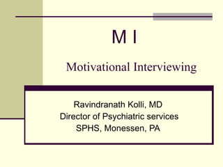 Motivational Interviewing Ravindranath Kolli, MD Director of Psychiatric services SPHS, Monessen, PA M I 