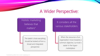 A Wider Perspective:
Holistic marketing
believes that
matters”
The belief is that everything
should be looked at from a
br...