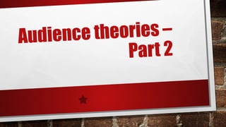 Audience theories – 
Par t 2 
 