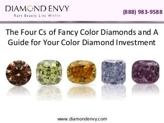 (888) 983-9588


The Four Cs of Fancy Color Diamonds and A
 Guide for Your Color Diamond Investment




             www.diamondenvy.com
 