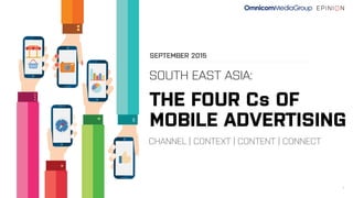 1
SOUTH EAST ASIA:
THE FOUR Cs OF
MOBILE ADVERTISING
CHANNEL | CONTEXT | CONTENT | CONNECT
SEPTEMBER 2015
 