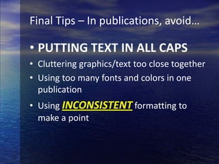 Final Tips – In publications, avoid…PUTTING TEXT IN ALL CAPSCluttering graphics/text too close togetherUsing too many fonts and colors in one publicationUsing INCONSISTENT formatting to make a point