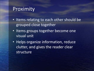 ProximityItems relating to each other should be grouped close togetherItems groups together become one visual unitHelps organize information, reduce clutter, and gives the reader clear structure