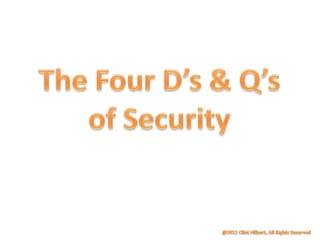 The Four D’s & Q’s of Security @2011 Clint Hilbert, All Rights Reserved 