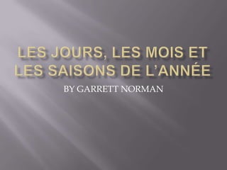 Les jourS, LES MOIS ET LES SAISONS DE L’annéE BY GARRETT NORMAN 