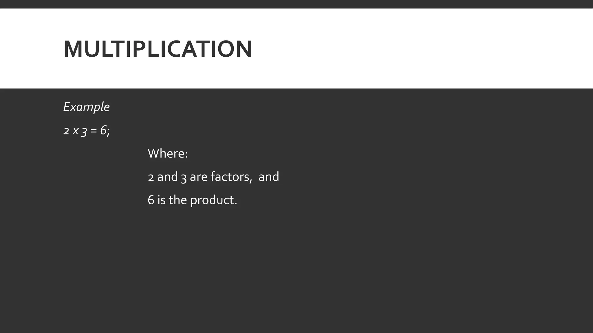MULTIPLICATION
Example
2 x 3 = 6;
Where:
2 and 3 are factors, and
6 is the product.