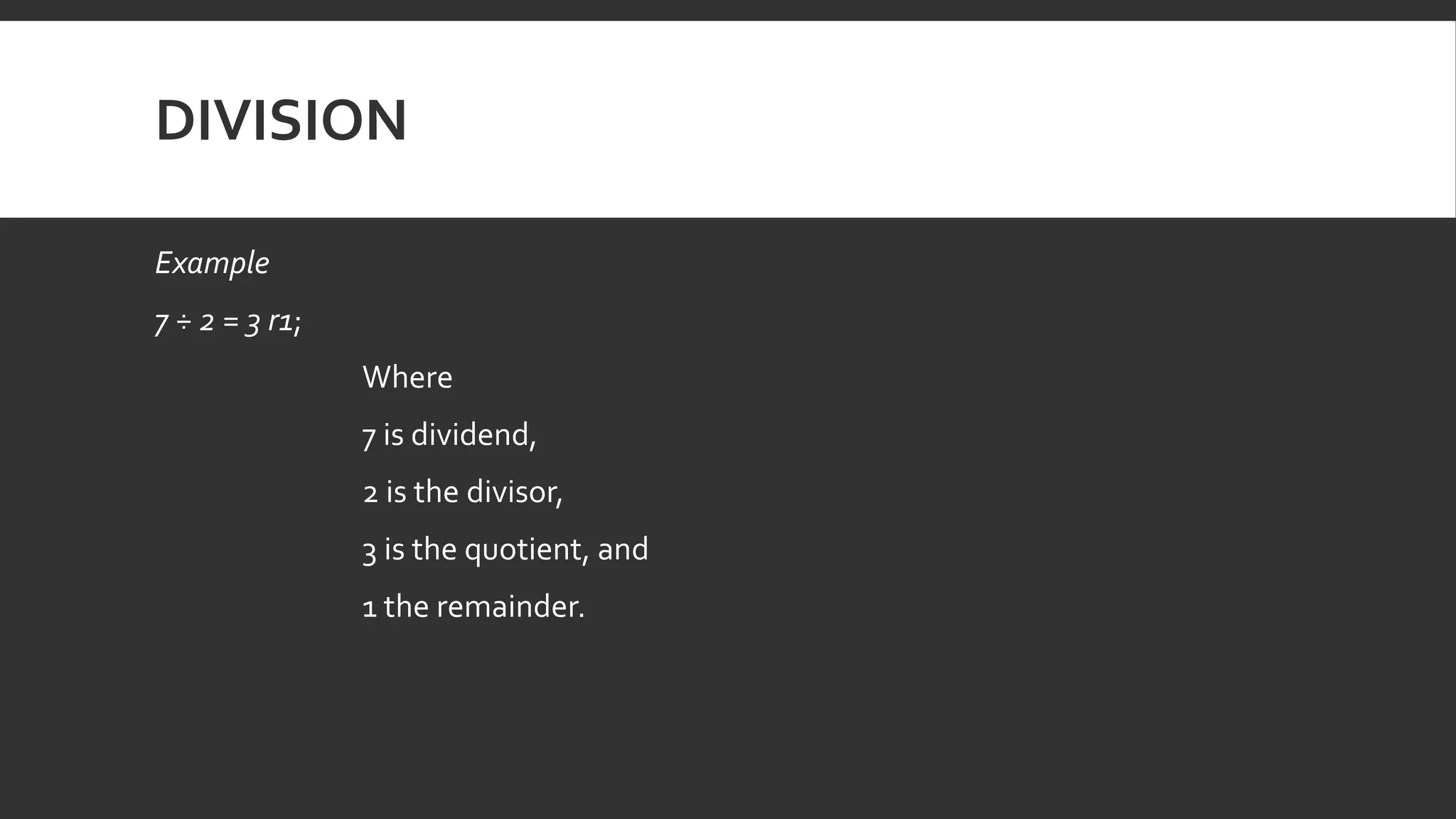 DIVISION
Example
7 ÷ 2 = 3 r1;
Where
7 is dividend,
2 is the divisor,
3 is the quotient, and
1 the remainder.