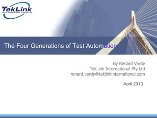 The Four Generations of Test Automation
April 2013
By Renard Vardy
TekLink International Pty Ltd
renard.vardy@teklinkinternational.com
 