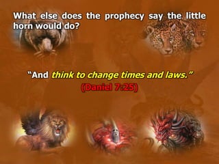 What else does the prophecy say the little
horn would do?
“And think to change times and laws.”
(Daniel 7:25)
 